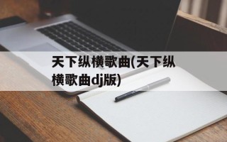 天下纵横歌曲(天下纵横歌曲dj版)