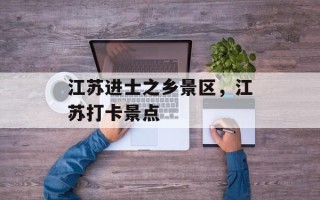江苏进士之乡景区，江苏打卡景点