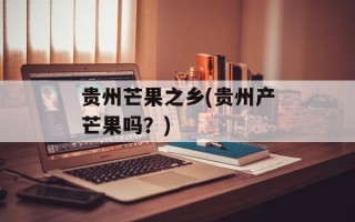 贵州芒果之乡(贵州产芒果吗？)