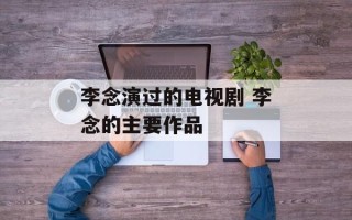 李念演过的电视剧 李念的主要作品