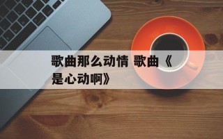 歌曲那么动情 歌曲《是心动啊》