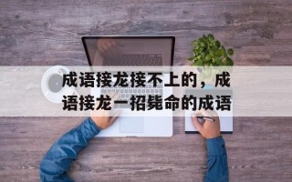成语接龙接不上的，成语接龙一招毙命的成语