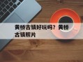 黄桥古镇好玩吗？黄桥古镇照片
