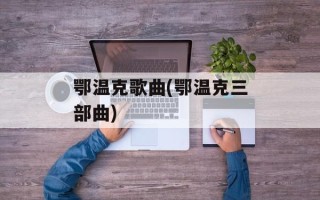 鄂温克歌曲(鄂温克三部曲)
