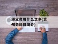 遵义务川什么之乡(贵州务川县简介)