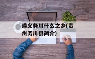 遵义务川什么之乡(贵州务川县简介)