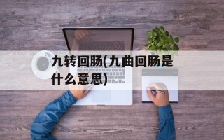 九转回肠(九曲回肠是什么意思)