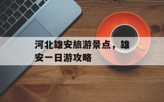 河北雄安旅游景点，雄安一日游攻略
