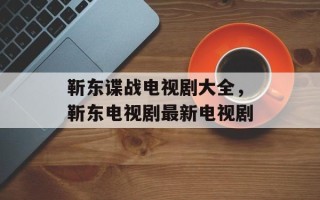 靳东谍战电视剧大全，靳东电视剧最新电视剧