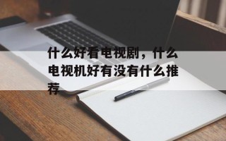 什么好看电视剧，什么电视机好有没有什么推荐