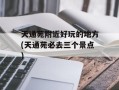 天通苑附近好玩的地方(天通苑必去三个景点)
