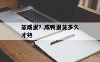 蒸咸蛋？咸鸭蛋蒸多久才熟