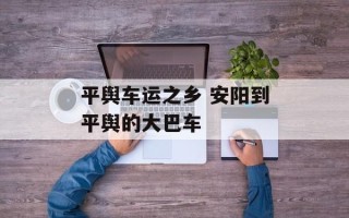 平舆车运之乡 安阳到平舆的大巴车