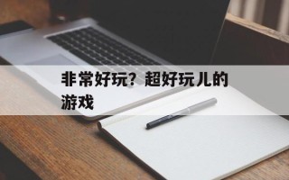 非常好玩？超好玩儿的游戏