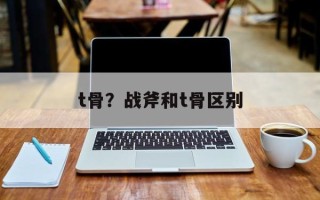 t骨？战斧和t骨区别