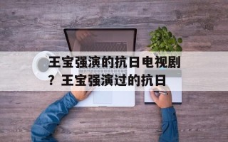 王宝强演的抗日电视剧？王宝强演过的抗日