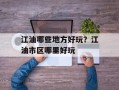 江油哪些地方好玩？江油市区哪里好玩