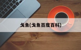 戈鱼(戈鱼百度百科)