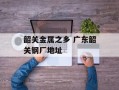 韶关金属之乡 广东韶关钢厂地址