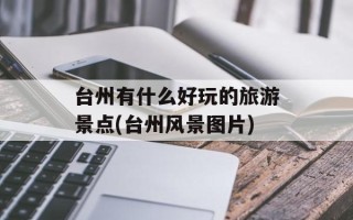 台州有什么好玩的旅游景点(台州风景图片)