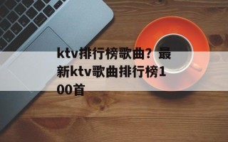 ktv排行榜歌曲？最新ktv歌曲排行榜100首