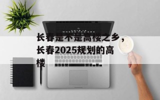 长春是不是高楼之乡，长春2025规划的高楼