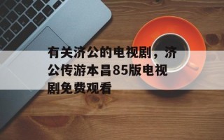 有关济公的电视剧，济公传游本昌85版电视剧免费观看