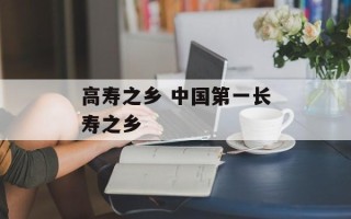 高寿之乡 中国第一长寿之乡