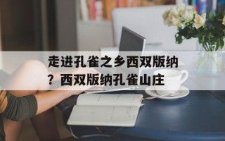 走进孔雀之乡西双版纳？西双版纳孔雀山庄