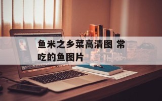 鱼米之乡菜高清图 常吃的鱼图片