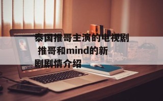 泰国推哥主演的电视剧 推哥和mind的新剧剧情介绍