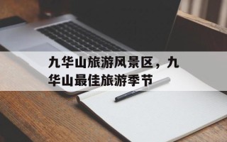 九华山旅游风景区，九华山最佳旅游季节