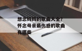 想念妈妈的歌曲大全？怀念母亲最伤感的歌曲有哪些