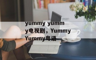 yummy yummy电视剧，YummyYummy粤语