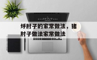 烀肘子的家常做法，猪肘子做法家常做法