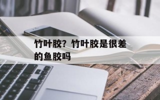 竹叶胶？竹叶胶是很差的鱼胶吗