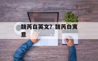 馥芮白英文？馥芮白寓意