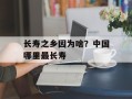 长寿之乡因为啥？中国哪里最长寿