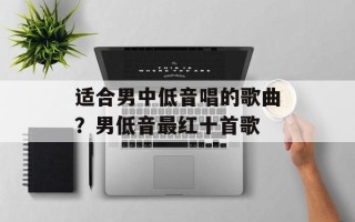 适合男中低音唱的歌曲？男低音最红十首歌