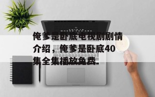俺爹是卧底电视剧剧情介绍，俺爹是卧底40集全集播放免费