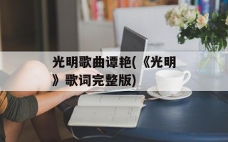 光明歌曲谭艳(《光明》歌词完整版)