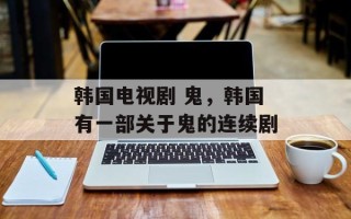 韩国电视剧 鬼，韩国有一部关于鬼的连续剧
