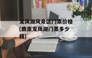 龙凤湖风景区门票价格(鹿泉龙凤湖门票多少钱)