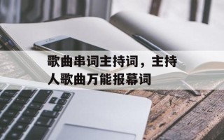 歌曲串词主持词，主持人歌曲万能报幕词