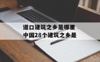 道口建筑之乡是哪里 中国28个建筑之乡是