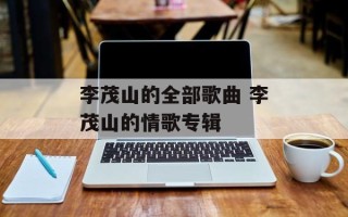 李茂山的全部歌曲 李茂山的情歌专辑