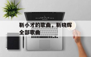 靳小才的歌曲，靳晓辉全部歌曲