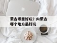蒙古哪里好玩？内蒙古哪个地方最好玩