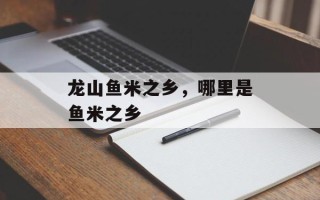 龙山鱼米之乡，哪里是鱼米之乡