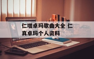 仁增卓玛歌曲大全 仁真卓玛个人资料